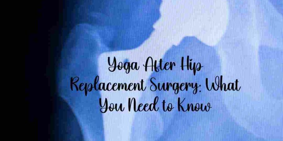 Yoga After Hip Replacement Surgery: What You Need to Know