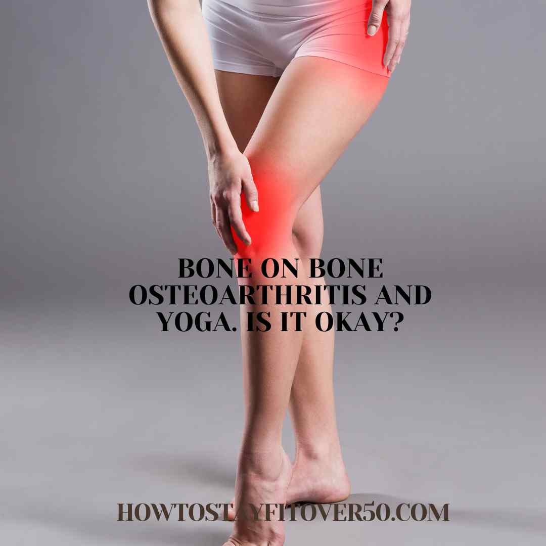 Bone On Bone Osteoarthritis and Yoga. Is it okay?